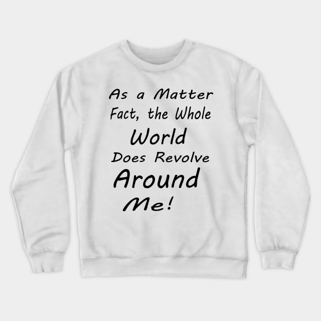 as a matter of fact, the whole world does revolve around me Crewneck Sweatshirt by hirashop